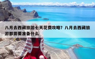 八月去西藏旅游七天花费攻略？八月去西藏旅游都需要准备什么
