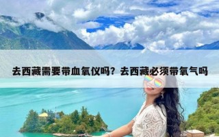 去西藏需要带血氧仪吗？去西藏必须带氧气吗