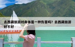 去西藏旅游对身体是一种伤害吗？去西藏旅游好不好