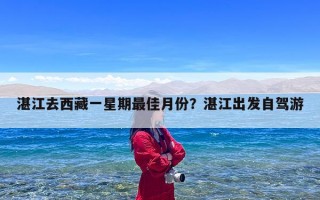 湛江去西藏一星期最佳月份？湛江出发自驾游