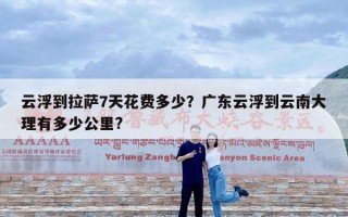 云浮到拉萨7天花费多少？广东云浮到云南大理有多少公里?