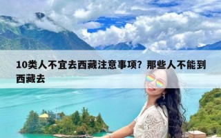 10类人不宜去西藏注意事项？那些人不能到西藏去