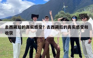 去西藏后的真实感受？去西藏后的真实感受和收获