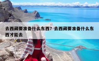 去西藏要准备什么东西？去西藏要准备什么东西才能去