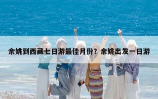 余姚到西藏七日游最佳月份？余姚出发一日游
