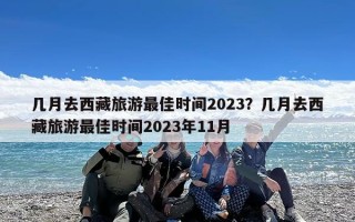 几月去西藏旅游最佳时间2023？几月去西藏旅游最佳时间2023年11月