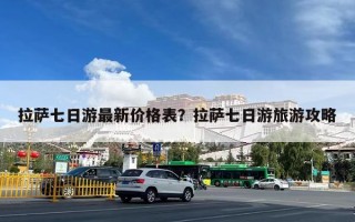 拉萨七日游最新价格表？拉萨七日游旅游攻略