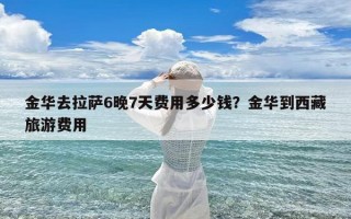 金华去拉萨6晚7天费用多少钱？金华到西藏旅游费用