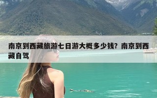 南京到西藏旅游七日游大概多少钱？南京到西藏自驾