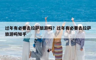 过年有必要去拉萨旅游吗？过年有必要去拉萨旅游吗知乎