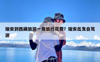 瑞安到西藏旅游一周旅行花费？瑞安出发自驾游