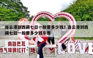 连云港到西藏七日一般要多少钱？连云港到西藏七日一般要多少钱车票