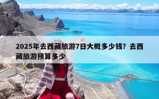 2025年去西藏旅游7日大概多少钱？去西藏旅游预算多少
