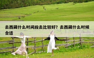 去西藏什么时间段去比较好？去西藏什么时候合适