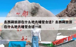 去西藏旅游在什么地方睡觉合适？去西藏旅游在什么地方睡觉合适一点