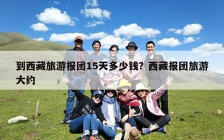 到西藏旅游报团15天多少钱？西藏报团旅游大约