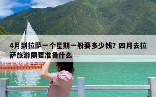 4月到拉萨一个星期一般要多少钱？四月去拉萨旅游需要准备什么
