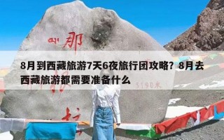 8月到西藏旅游7天6夜旅行团攻略？8月去西藏旅游都需要准备什么
