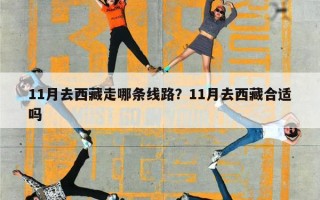 11月去西藏走哪条线路？11月去西藏合适吗