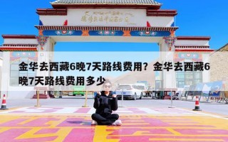 金华去西藏6晚7天路线费用？金华去西藏6晚7天路线费用多少