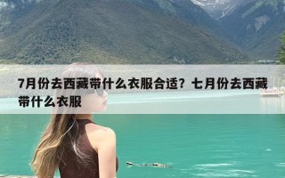 7月份去西藏带什么衣服合适？七月份去西藏带什么衣服