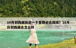 10月到西藏旅游一个星期必去路线？10月份到西藏去怎么样
