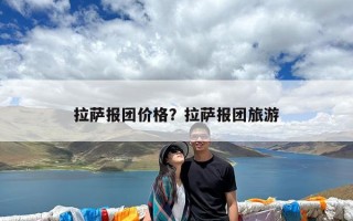 拉萨报团价格？拉萨报团旅游