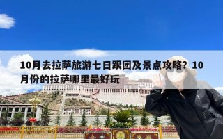10月去拉萨旅游七日跟团及景点攻略？10月份的拉萨哪里最好玩