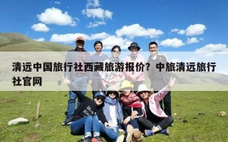 清远中国旅行社西藏旅游报价？清远去西藏玩一趟准备多少钱？