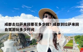 成都去拉萨来回要花多少钱？成都到拉萨来回自驾游玩多少时间