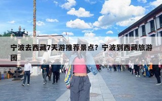 宁波去西藏7天游推荐景点？宁波到西藏旅游团