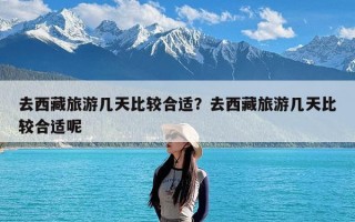 去西藏旅游几天比较合适？去西藏旅游几天比较合适呢