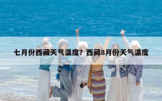 七月份西藏天气温度？西藏8月份天气温度