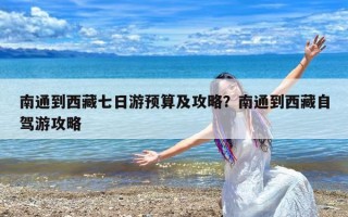 南通到西藏七日游预算及攻略？南通到西藏自驾游攻略