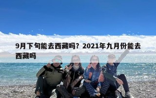 9月下旬能去西藏吗？2021年九月份能去西藏吗