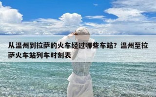 从温州到拉萨的火车经过哪些车站？温州至拉萨火车站列车时刻表
