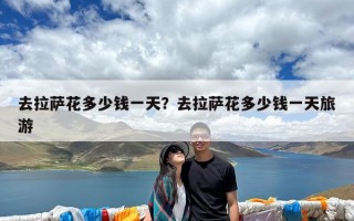 去拉萨花多少钱一天？去拉萨花多少钱一天旅游