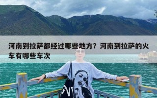 河南到拉萨都经过哪些地方？河南到拉萨的火车有哪些车次