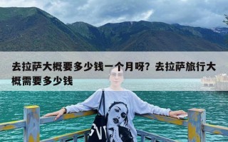 去拉萨大概要多少钱一个月呀？去拉萨旅行大概需要多少钱