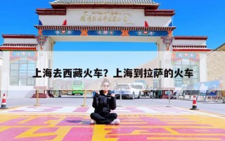 上海去西藏火车？上海到拉萨的火车