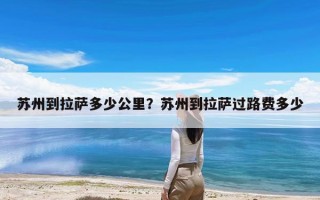 苏州到拉萨多少公里？苏州到拉萨过路费多少