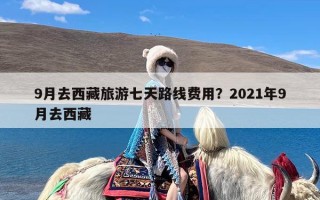 9月去西藏旅游七天路线费用？2021年9月去西藏