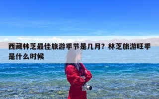 西藏林芝最佳旅游季节是几月？林芝旅游旺季是什么时候