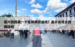 嘉兴到西藏一个星期跟团避坑？嘉兴自驾去西藏路线