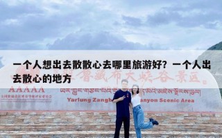 一个人想出去散散心去哪里旅游好？一个人出去散心的地方