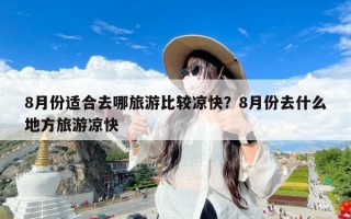 8月份适合去哪旅游比较凉快？8月份去什么地方旅游凉快