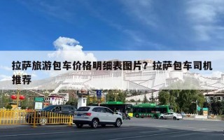 拉萨旅游包车价格明细表图片？拉萨包车司机推荐