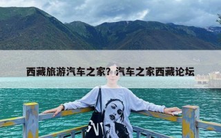 西藏旅游汽车之家？汽车之家西藏论坛