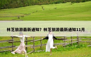 林芝旅游最新通知？林芝旅游最新通知11月