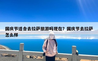 国庆节适合去拉萨旅游吗现在？国庆节去拉萨怎么样
